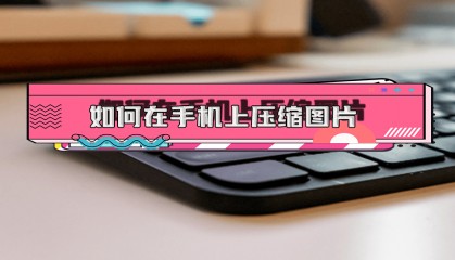 如何在手机上压缩图片大小jpg？6个软件帮助你快速压缩手机图片大小